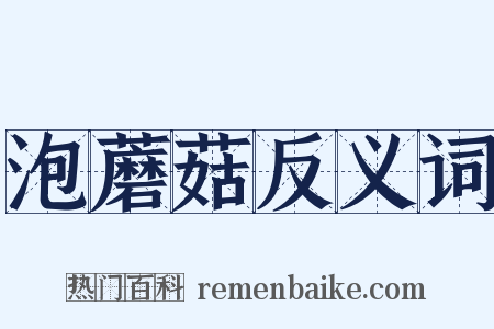 泡蘑菇反义词是什么意思的图片
